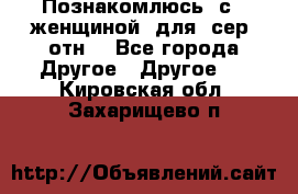 Познакомлюсь  с   женщиной  для  сер  отн. - Все города Другое » Другое   . Кировская обл.,Захарищево п.